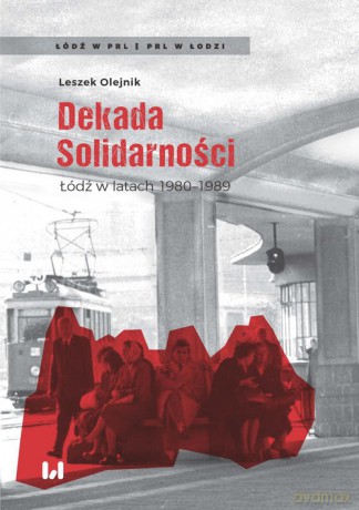 Dekada Solidarności Łódź w latach 1980-1989 - Leszek Olejnik [KSIĄŻKA]