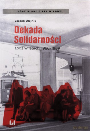 Dekada Solidarności Łódź w latach 1980-1989 - Leszek Olejnik [KSIĄŻKA]