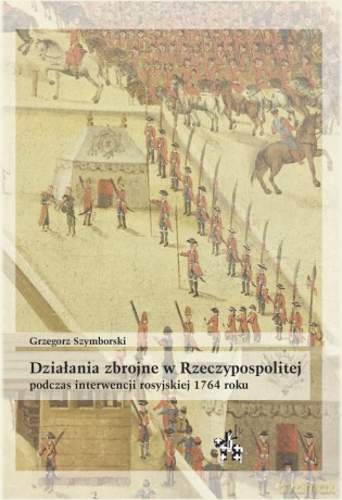 Działania zbrojne w Rzeczypospolitej podczas interwencji rosyjskiej 1764 roku - Grzegorz Szymborski [KSIĄŻKA]