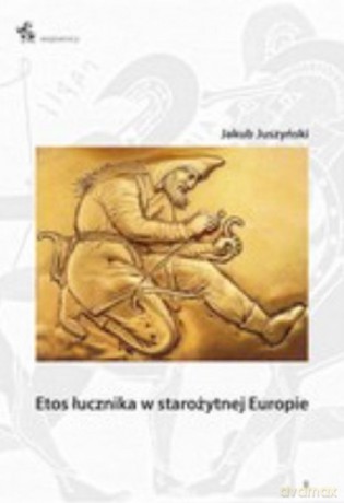 Etos łucznika w starożytnej Europie - Jakub Juszyński [KSIĄŻKA]
