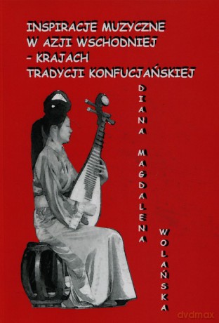 Inspiracje muzyczne w Azji Wschodniej krajach tradycji konfucjańskiej - Diana Wolańska [KSIĄŻKA]