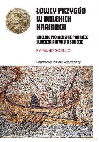 Łowcy przygód w dalekich krainach Wielkie pionierskie podróże i wiedza antyku o świecie - Raimund Schulz [KSIĄŻKA]