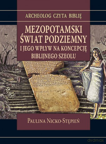 Mezopotamski świat podziemny i jego wpływ na koncepcję biblijnego szeolu - Paulina Nicko-Stępień [KSIĄŻKA]