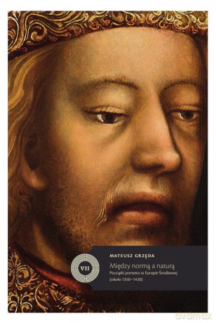 Między normą a naturą Początki portretu w Europie Środkowej (około 1350-1430) - Mateusz Grzęda [KSIĄŻKA]
