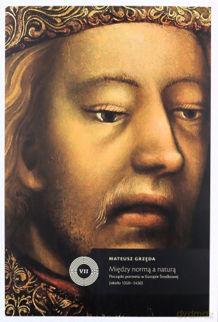 Między normą a naturą Początki portretu w Europie Środkowej (około 1350-1430) - Mateusz Grzęda [KSIĄŻKA]