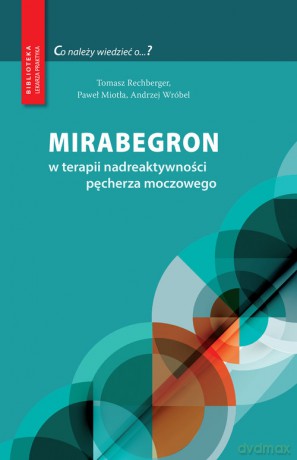 Mirabegron w terapii nadreaktywności pęcherza moczowego - Tomasz Rechberger, Paweł Miotła [KSIĄŻKA]