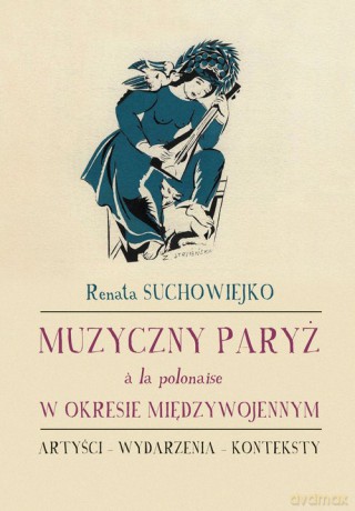 Muzyczny Paryż a la polonaise w okresie międzywojennym - Renata Suchowiejko [KSIĄŻKA]