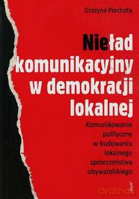 Nieład komunikacyjny w demokracji lokalnej - Grażyna Piechota [KSIĄŻKA]