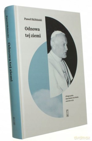 Odnowa tej ziemi I Pielgrzymka Jana Pawła II do Polski, czerwiec 1979 - Paweł Skibiński [KSIĄŻKA]