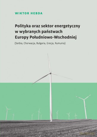 Polityka oraz sektor energetyczny w wybranych państwach Europy Południowo-Wschodniej - Wiktor Hebda [KSIĄŻKA]