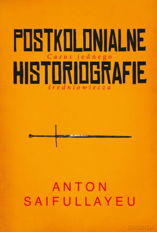 Postkolonialne historiografie - Anton Saifullayeu [KSIĄŻKA]
