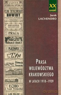 Prasa województwa krakowskiego w latach 1918-1939 - Jacek Lachendro [KSIĄŻKA]