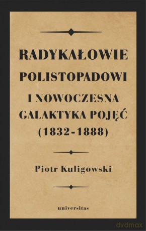Radykałowie polistopadowi i nowoczesna galaktyka pojęć (1832-1888) - Piotr Kuligowski [KSIĄŻKA]