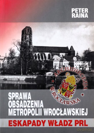 Sprawa obsadzenia Metropolii Wrocławskiej Eskapady władz PRL - Peter Raina [KSIĄŻKA]