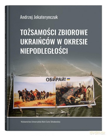 Tożsamości zbiorowe Ukraińców w okresie niepodległości - Andrzej Jekaterynczuk [KSIĄŻKA]