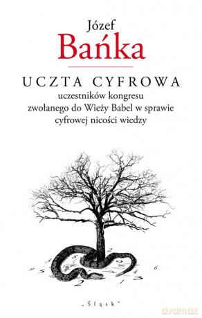 Uczta cyfrowa uczestników kongresu zwołanego do Wieży Babel w sprawie cyfrowej nicości wiedzy - Józef Bańka [KSIĄŻKA]