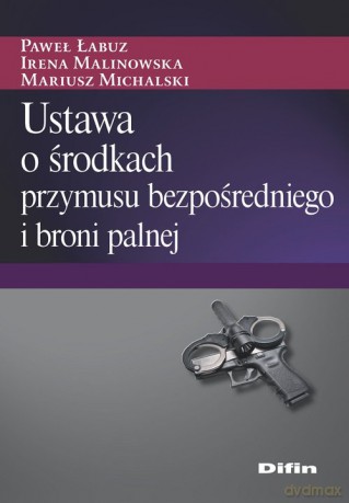 Ustawa o środkach przymusu bezpośredniego i broni palnej - Paweł Łabuz, Irena Malinowska [KSIĄŻKA]