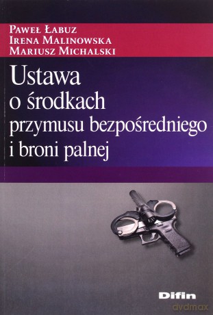 Ustawa o środkach przymusu bezpośredniego i broni palnej - Paweł Łabuz, Irena Malinowska [KSIĄŻKA]