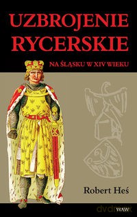 Uzbrojenie rycerskie na Śląsku w XIV w. - Robert Heś [KSIĄŻKA]