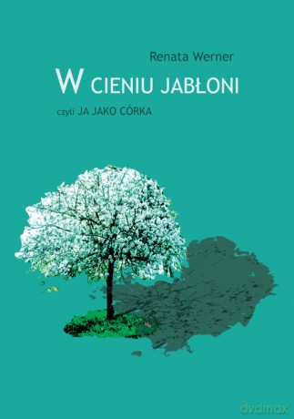 W cieniu jabłoni czyli ja jako córka - Renata Werner [KSIĄŻKA]