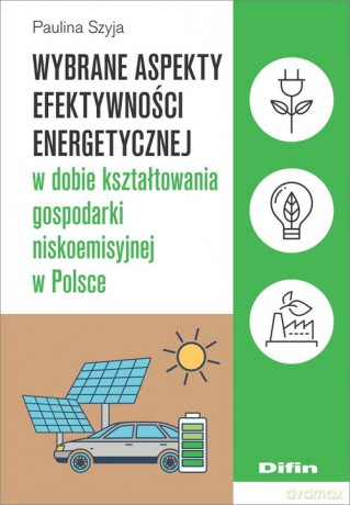 Wybrane aspekty efektywności energetycznej w dobie kształtowania gospodarki niskoemisyjnej w Polsce - Paulina Szyja [KSIĄŻKA]