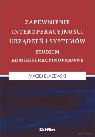 Zapewnienie interoperacyjności urządzeń i systemów - Maciej Błażewski [KSIĄŻKA]