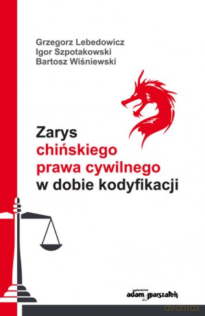 Zarys chińskiego prawa cywilnego w dobie kodyfikacji - Grzegorz Lebedowicz, Igor Szpotakowski [KSIĄŻKA]