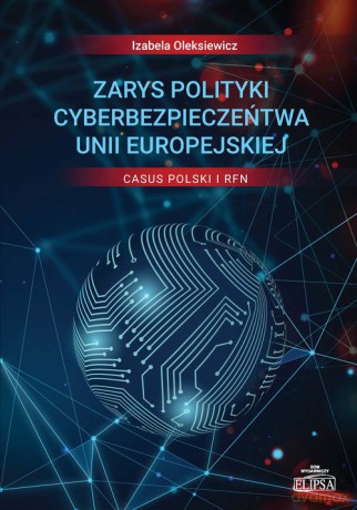 Zarys polityki cyberbezpieczeństwa Unii Europejskiej Casus Polski i RFN - Izabela Oleksiewicz [KSIĄŻKA]