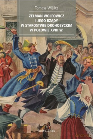 Zelman Wolfowicz i jego rządy w starostwie drohobyckim w połowie XVIII w - Tomasz Wiślicz [KSIĄŻKA]