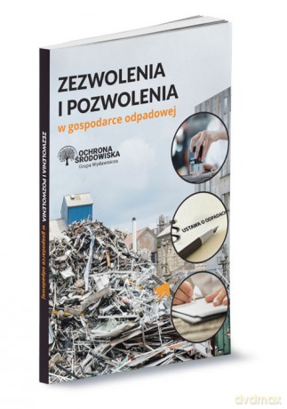 Zezwolenia i pozwolenia w gospodarce odpadowej [KSIĄŻKA]