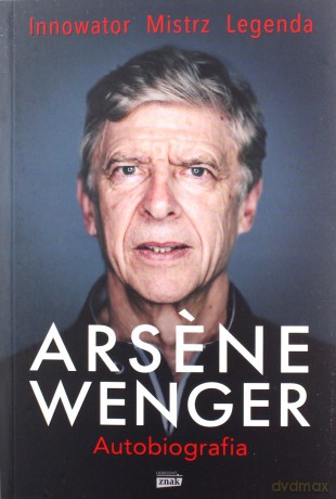 Arsene Wenger. Autobiografia - Arsene Wenger [KSIĄŻKA]