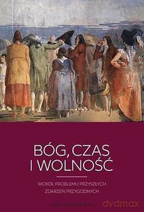 Bóg, czas i wolność. Wokół problemu przyszłych zdarzeń przygodnych - Maria Karczewska Anna, Anna Starościc [KSIĄŻKA]