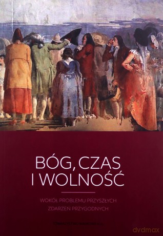 Bóg, czas i wolność. Wokół problemu przyszłych zdarzeń przygodnych - Maria Karczewska Anna, Anna Starościc [KSIĄŻKA]