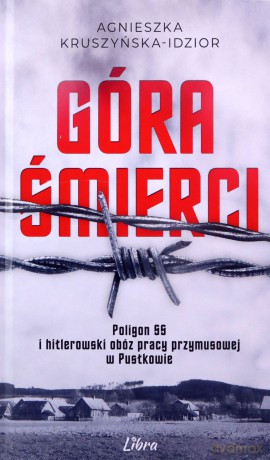 Góra śmierci Hitlerowski obóz pracy przymusowej i poligon SS w Pustkowie - Agnieszka Kruszyńska-Idzior [KSIĄŻKA]