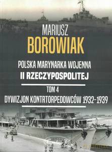 Polska Marynarka Wojenna II Rzeczypospolitej (Tom 4) Dywizjon Kontrtorpedowców 1932-1939 - Mariusz Borowik [KSIĄŻKA]