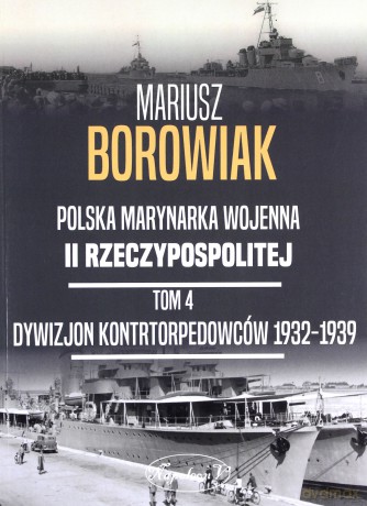 Polska Marynarka Wojenna II Rzeczypospolitej (Tom 4) Dywizjon Kontrtorpedowców 1932-1939 - Mariusz Borowik [KSIĄŻKA]