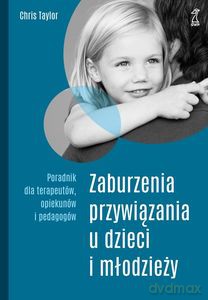 Zaburzenia przywiązania u dzieci i młodzieży. Poradnik dla terapeutów, opiekunów i pedagogów - Chris Taylor [KSIĄŻKA]
