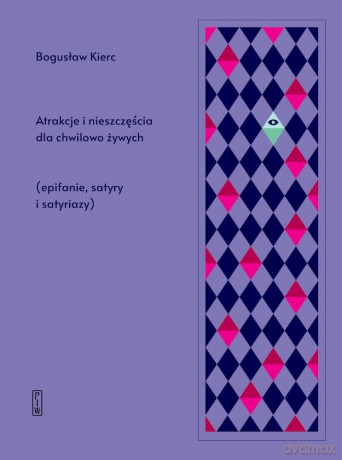 Atrakcje i nieszczęścia dla chwilowo żywych. Epifanie, satyry i satyriazy - Bogusław Kierc [KSIĄŻKA]