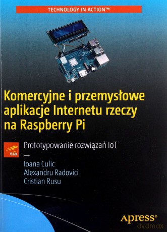 Komercyjne i przemysłowe aplikacje Internetu rzeczy na Raspberry Pi. Prototypowanie rozwiązań IoT - Ioana Culic, Alexandru Radovici, Cristian Rusu [KSIĄŻKA]
