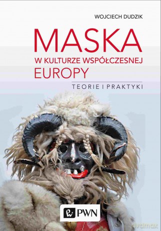 Maska w kulturze współczesnej Europy. Teorie i praktyki - Wojciech Dudzik [KSIĄŻKA]