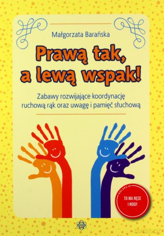 Prawą tak, a lewą wspak! Zabawy rozwijające koordynację ruchową rąk oraz uwagę i pamięć słuchową - Małgorzata Barańska [KSIĄŻKA]