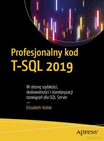 Profesjonalny kod T-SQL 2019. W stronę szybkości, skalowalności i standaryzacji rozwiązań dla SQL Server - Elizabeth Noble [KSIĄŻKA]