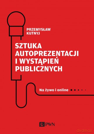 Sztuka autoprezentacji i wystąpień publicznych. Na żywo i online - Przemysław Kutnyj [KSIĄŻKA]