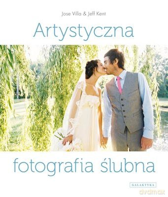 Artystyczna Fotografia Ślubna - Jose Villa Jeff Kent [KSIĄŻKA]