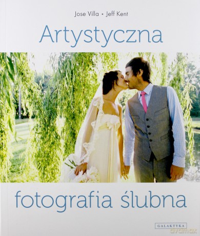 Artystyczna Fotografia Ślubna - Jose Villa Jeff Kent [KSIĄŻKA]