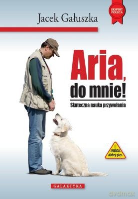Aria,Do Mnie! Skuteczna Nauka Przywoływania - Gałuszka Jacek [KSIĄŻKA]