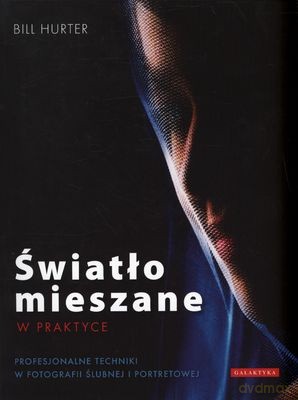 Światło Mieszane w Praktyce Profesjonalne Techniki w Fotografii Ślubnej i Portretowej - Bill Hurter [KSIĄŻKA]