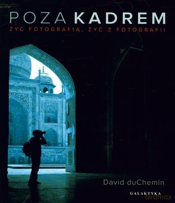 Poza Kadrem Żyć Fotografią Żyć z Fotografii - David Duchemin [KSIĄŻKA]