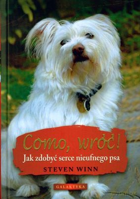 Como Wróć! Jak Zdobyć Serce Nieufnego Psa (twarda) - Steven Winn [KSIĄŻKA]