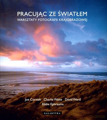 Pracując Ze Światłem Warsztaty Fotografii Krajobrazowej - Joe Cornish, Charlie Waite, David Ward, Eddie Ephraums [KSIĄŻKA]